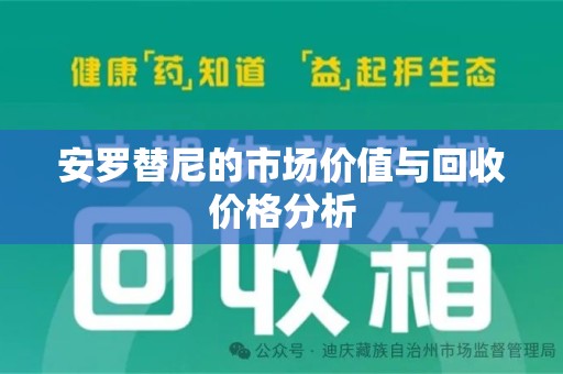 南京安罗替尼的市场价值与回收价格分析