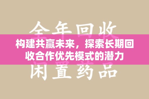 南京构建共赢未来，探索长期回收合作优先模式的潜力