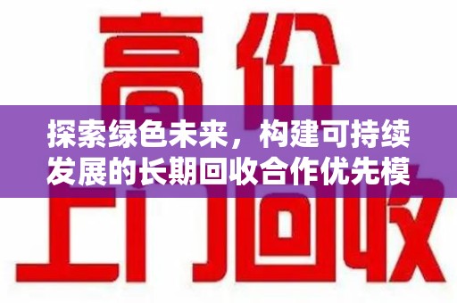 南京探索绿色未来，构建可持续发展的长期回收合作优先模式