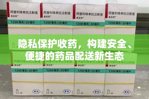 南京隐私保护收药，构建安全、便捷的药品配送新生态