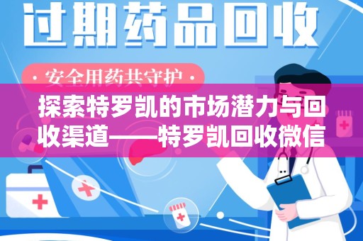 南京探索特罗凯的市场潜力与回收渠道——特罗凯回收微信助力药物循环利用