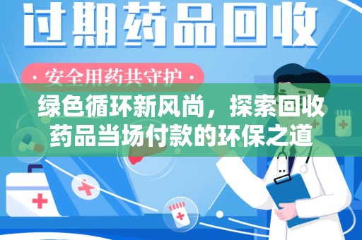南京绿色循环新风尚，探索回收药品当场付款的环保之道