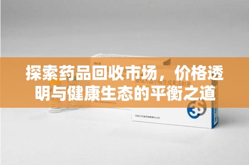 南京探索药品回收市场，价格透明与健康生态的平衡之道