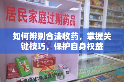 南京如何辨别合法收药，掌握关键技巧，保护自身权益