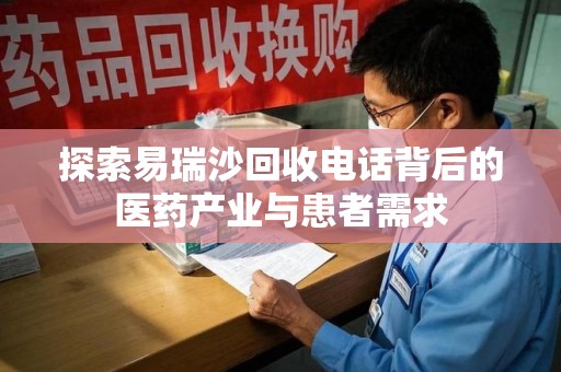南京探索易瑞沙回收电话背后的医药产业与患者需求