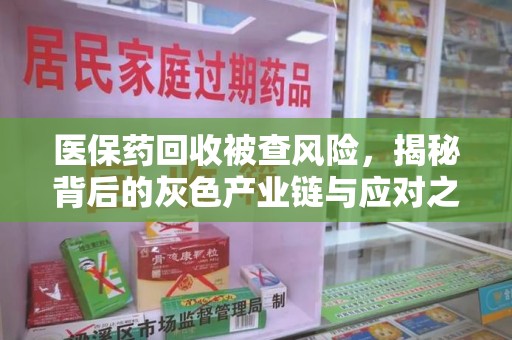 南京医保药回收被查风险，揭秘背后的灰色产业链与应对之道