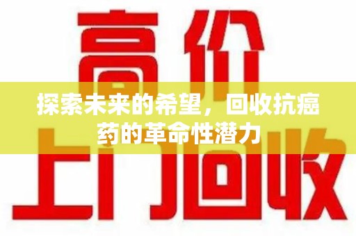南京探索未来的希望，回收抗癌药的革命性潜力