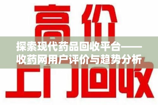 南京探索现代药品回收平台——收药网用户评价与趋势分析