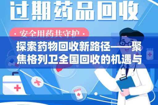 南京探索药物回收新路径——聚焦格列卫全国回收的机遇与挑战