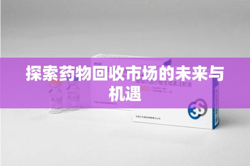 南京探索药物回收市场的未来与机遇
