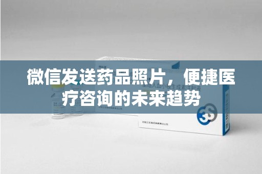 南京微信发送药品照片，便捷医疗咨询的未来趋势