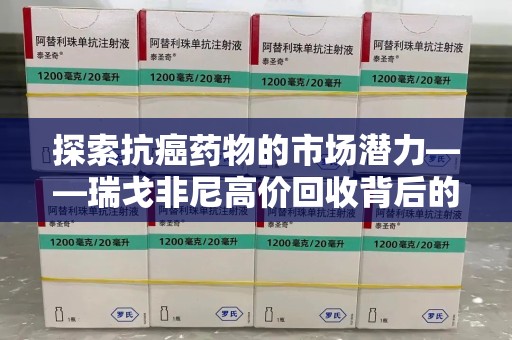 南京探索抗癌药物的市场潜力——瑞戈非尼高价回收背后的秘密