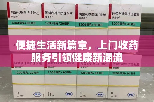 南京便捷生活新篇章，上门收药服务引领健康新潮流