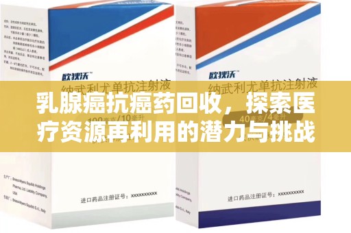 南京乳腺癌抗癌药回收，探索医疗资源再利用的潜力与挑战