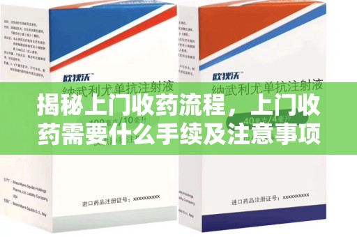 南京揭秘上门收药流程，上门收药需要什么手续及注意事项