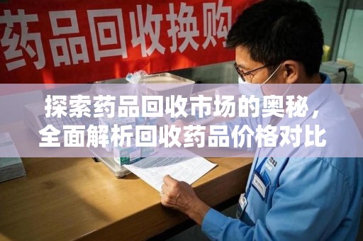 南京探索药品回收市场的奥秘，全面解析回收药品价格对比