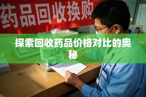 南京探索回收药品价格对比的奥秘