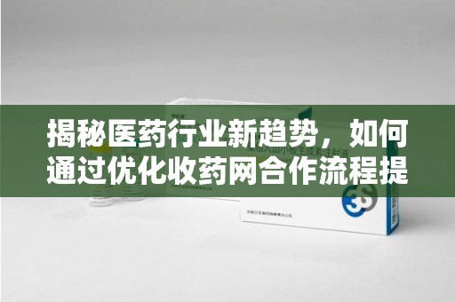 南京揭秘医药行业新趋势，如何通过优化收药网合作流程提升效率