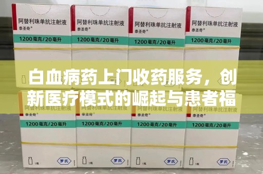 南京白血病药上门收药服务，创新医疗模式的崛起与患者福音