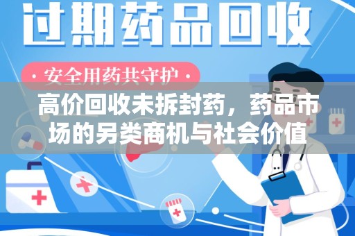 南京高价回收未拆封药，药品市场的另类商机与社会价值