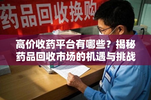 南京高价收药平台有哪些？揭秘药品回收市场的机遇与挑战