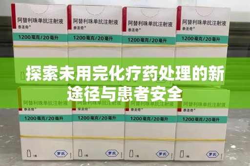 南京探索未用完化疗药处理的新途径与患者安全