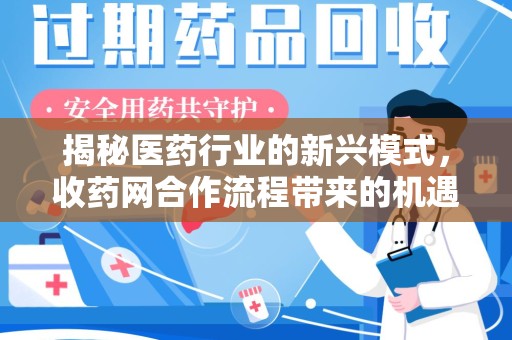 南京揭秘医药行业的新兴模式，收药网合作流程带来的机遇与挑战