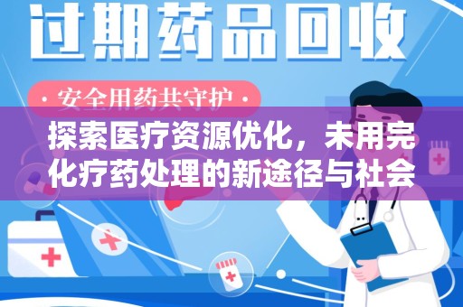 南京探索医疗资源优化，未用完化疗药处理的新途径与社会责任