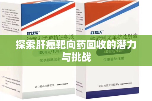 南京探索肝癌靶向药回收的潜力与挑战