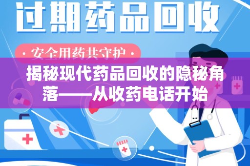 南京揭秘现代药品回收的隐秘角落——从收药电话开始