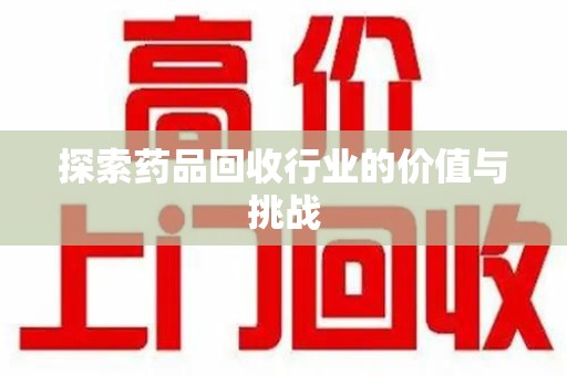 南京探索药品回收行业的价值与挑战