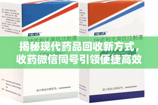 南京揭秘现代药品回收新方式，收药微信同号引领便捷高效新潮流