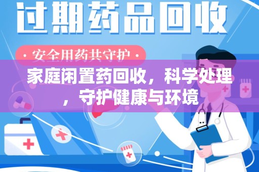 南京家庭闲置药回收，科学处理，守护健康与环境