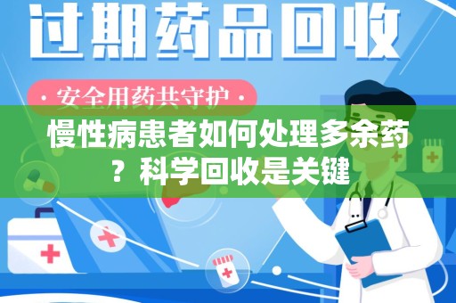 南京慢性病患者如何处理多余药？科学回收是关键