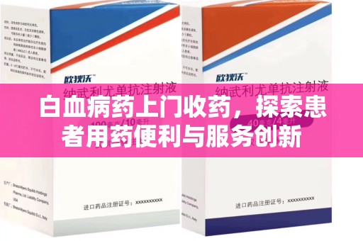 南京白血病药上门收药，探索患者用药便利与服务创新