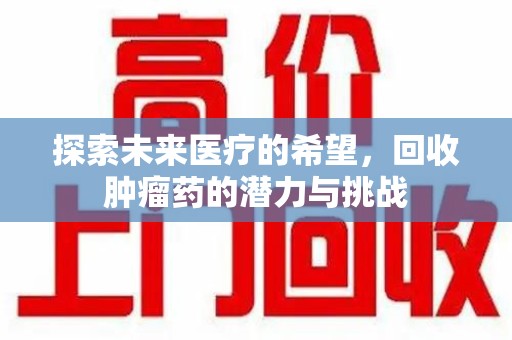 南京探索未来医疗的希望，回收肿瘤药的潜力与挑战