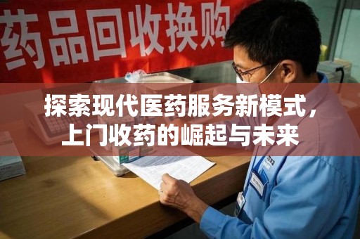 南京探索现代医药服务新模式，上门收药的崛起与未来