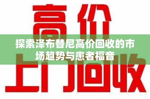 南京探索泽布替尼高价回收的市场趋势与患者福音