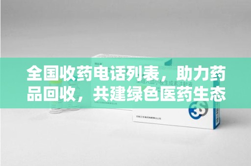 南京全国收药电话列表，助力药品回收，共建绿色医药生态