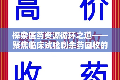 南京探索医药资源循环之道——聚焦临床试验剩余药回收的重要性与实践