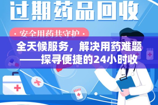 南京全天候服务，解决用药难题——探寻便捷的24小时收药电话服务