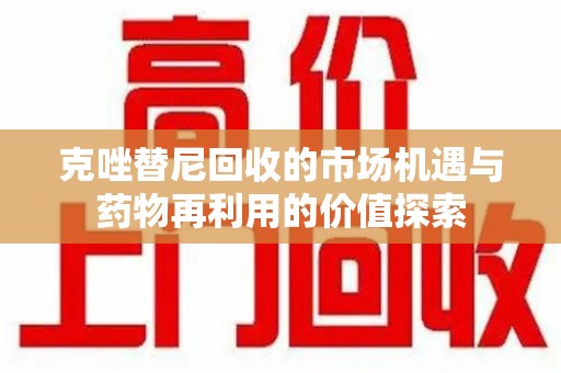 南京克唑替尼回收的市场机遇与药物再利用的价值探索
