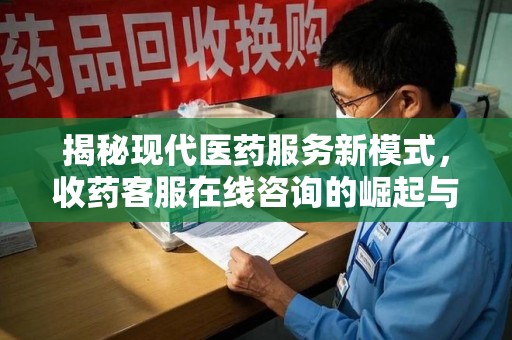 南京揭秘现代医药服务新模式，收药客服在线咨询的崛起与未来