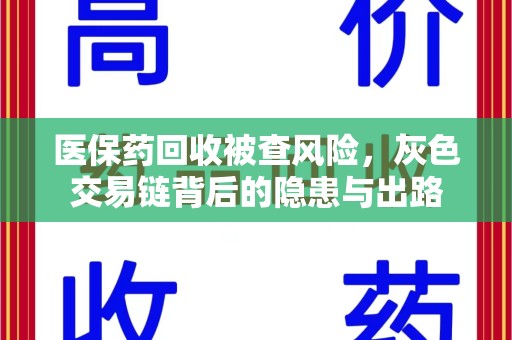 南京医保药回收被查风险，灰色交易链背后的隐患与出路