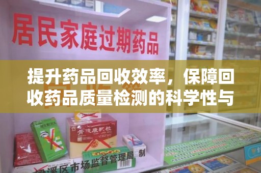南京提升药品回收效率，保障回收药品质量检测的科学性与规范性