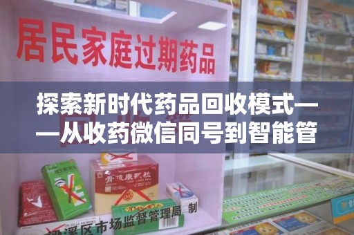 南京探索新时代药品回收模式——从收药微信同号到智能管理