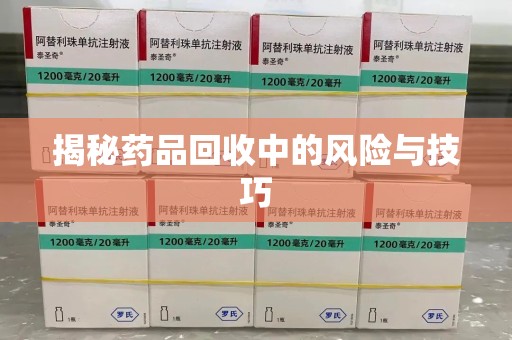 南京揭秘药品回收中的风险与技巧