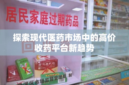 南京探索现代医药市场中的高价收药平台新趋势