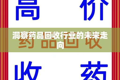 南京洞察药品回收行业的未来走向