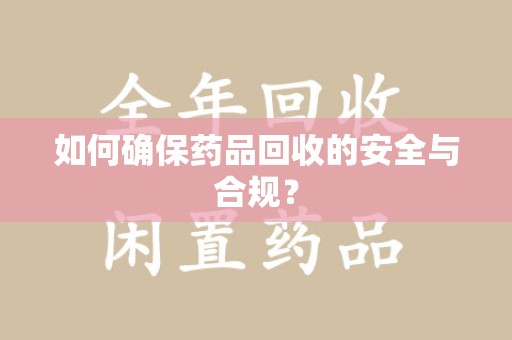南京如何确保药品回收的安全与合规？